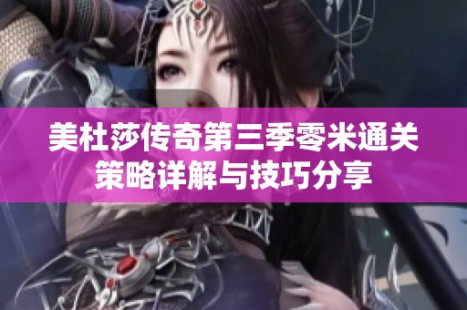 美杜莎传奇第三季零米通关策略详解与技巧分享