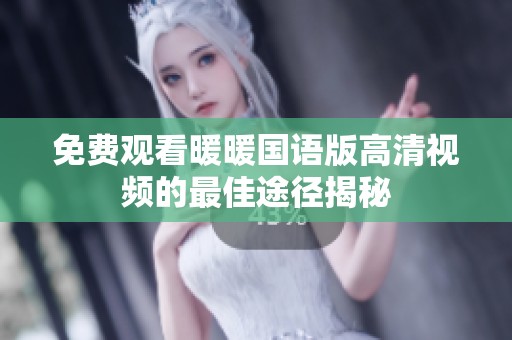免费观看暖暖国语版高清视频的最佳途径揭秘