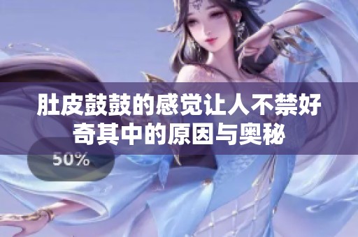 肚皮鼓鼓的感觉让人不禁好奇其中的原因与奥秘