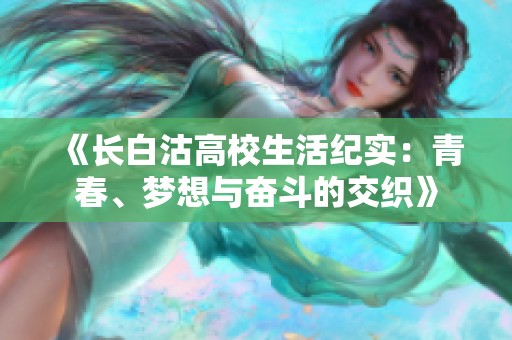 《长白沽高校生活纪实：青春、梦想与奋斗的交织》