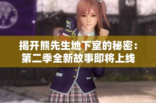 揭开熊先生地下室的秘密：第二季全新故事即将上线