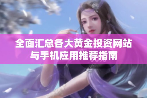 全面汇总各大黄金投资网站与手机应用推荐指南