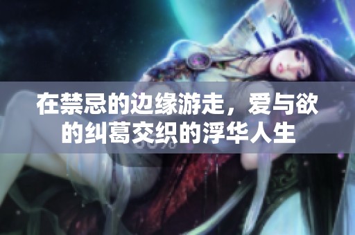 在禁忌的边缘游走，爱与欲的纠葛交织的浮华人生