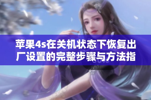 苹果4s在关机状态下恢复出厂设置的完整步骤与方法指南