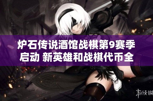 炉石传说酒馆战棋第9赛季启动 新英雄和战棋代币全新登场！
