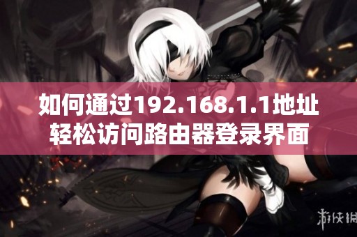 如何通过192.168.1.1地址轻松访问路由器登录界面
