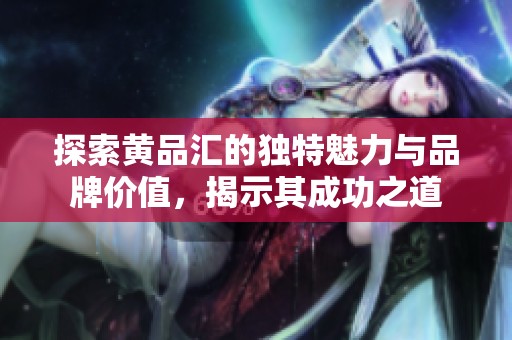 探索黄品汇的独特魅力与品牌价值，揭示其成功之道