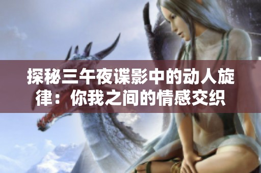 探秘三午夜谍影中的动人旋律：你我之间的情感交织