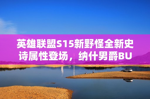 英雄联盟S15新野怪全新史诗属性登场，纳什男爵BUFF不再独领风骚