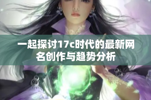 一起探讨17c时代的最新网名创作与趋势分析