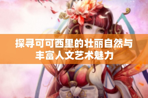探寻可可西里的壮丽自然与丰富人文艺术魅力