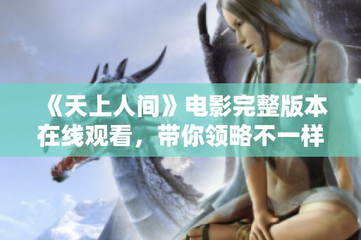 《天上人间》电影完整版本在线观看，带你领略不一样的故事魅力