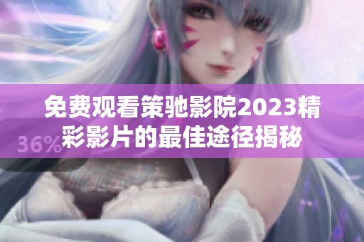免费观看策驰影院2023精彩影片的最佳途径揭秘
