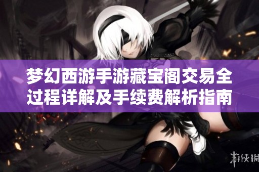 梦幻西游手游藏宝阁交易全过程详解及手续费解析指南