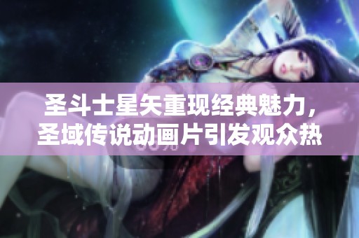 圣斗士星矢重现经典魅力，圣域传说动画片引发观众热议