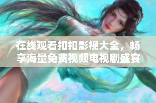 在线观看扣扣影视大全，畅享海量免费视频电视剧盛宴！