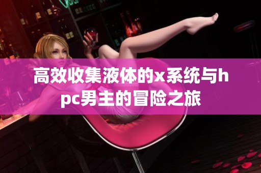 高效收集液体的x系统与hpc男主的冒险之旅