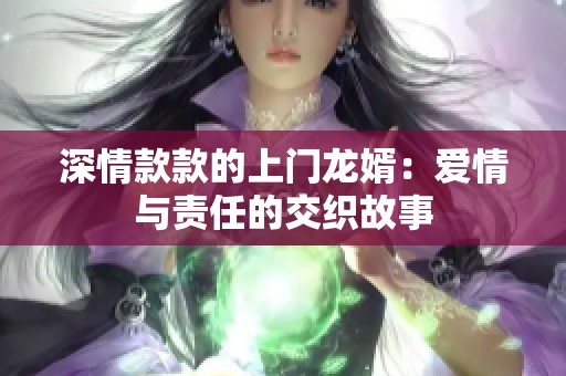 深情款款的上门龙婿：爱情与责任的交织故事