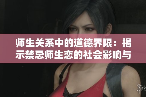师生关系中的道德界限：揭示禁忌师生恋的社会影响与后果