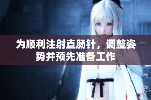 为顺利注射直肠针，调整姿势并预先准备工作