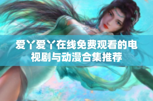 爱丫爱丫在线免费观看的电视剧与动漫合集推荐