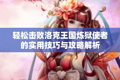 轻松击败洛克王国炼狱使者的实用技巧与攻略解析