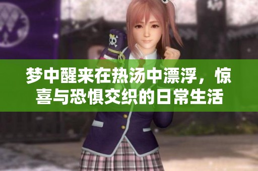 梦中醒来在热汤中漂浮，惊喜与恐惧交织的日常生活