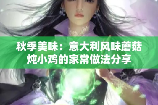 秋季美味：意大利风味蘑菇炖小鸡的家常做法分享