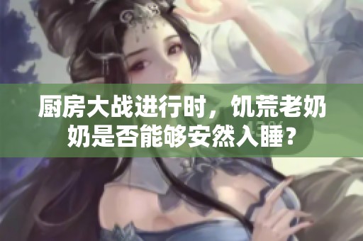 厨房大战进行时，饥荒老奶奶是否能够安然入睡？