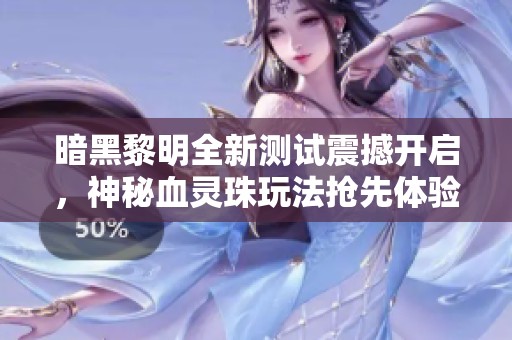 暗黑黎明全新测试震撼开启，神秘血灵珠玩法抢先体验！