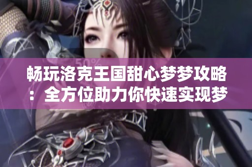 畅玩洛克王国甜心梦梦攻略：全方位助力你快速实现梦想之旅