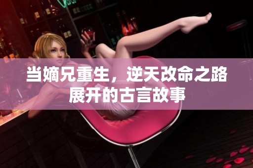 当嫡兄重生，逆天改命之路展开的古言故事