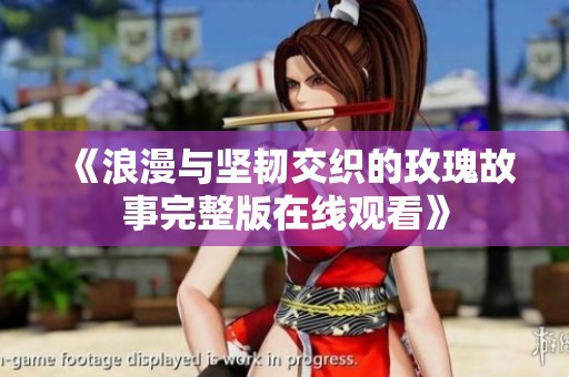 《浪漫与坚韧交织的玫瑰故事完整版在线观看》