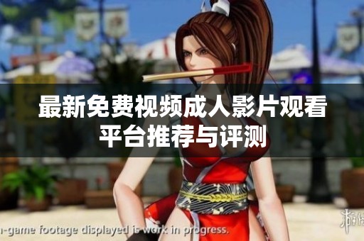 最新免费视频成人影片观看平台推荐与评测