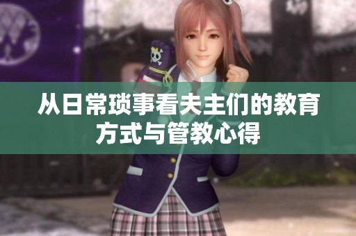 从日常琐事看夫主们的教育方式与管教心得