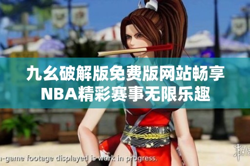 九幺破解版免费版网站畅享NBA精彩赛事无限乐趣