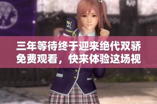 三年等待终于迎来绝代双骄免费观看，快来体验这场视觉盛宴