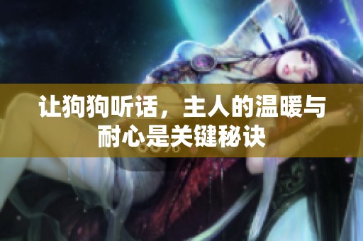 让狗狗听话，主人的温暖与耐心是关键秘诀