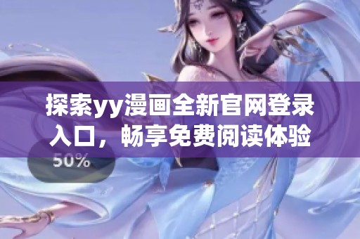 探索yy漫画全新官网登录入口，畅享免费阅读体验