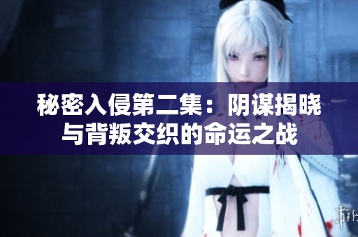 秘密入侵第二集：阴谋揭晓与背叛交织的命运之战