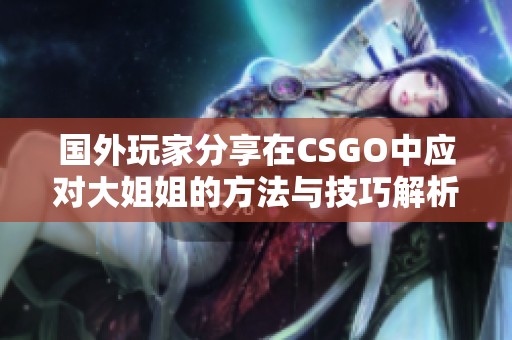 国外玩家分享在CSGO中应对大姐姐的方法与技巧解析