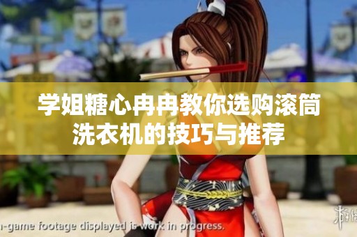 学姐糖心冉冉教你选购滚筒洗衣机的技巧与推荐