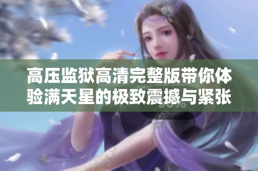 高压监狱高清完整版带你体验满天星的极致震撼与紧张刺激