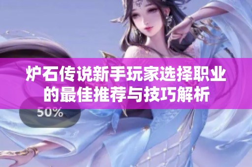 炉石传说新手玩家选择职业的最佳推荐与技巧解析