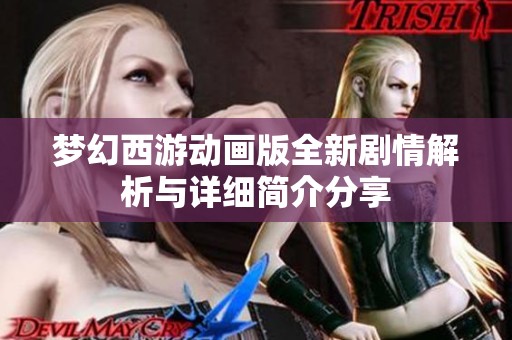 梦幻西游动画版全新剧情解析与详细简介分享
