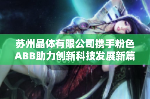 苏州晶体有限公司携手粉色ABB助力创新科技发展新篇章
