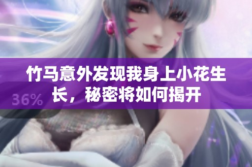 竹马意外发现我身上小花生长，秘密将如何揭开