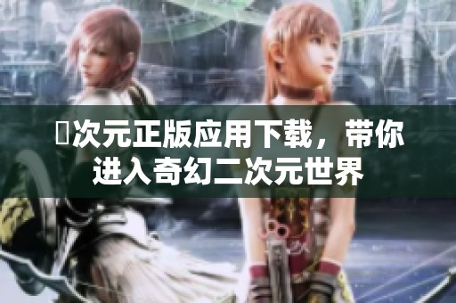 囧次元正版应用下载，带你进入奇幻二次元世界