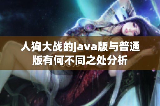 人狗大战的java版与普通版有何不同之处分析
