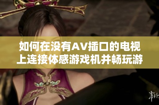 如何在没有AV插口的电视上连接体感游戏机并畅玩游戏